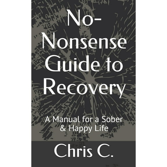 No-Nonsense Guide to Recovery: A Manual for a Sober & Happy Life (Paperback)