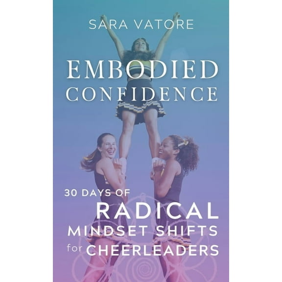 Embodied Confidence: 30 Days of Radical Mindset Shifts for Cheerleaders (Paperback) by Sara Vatore
