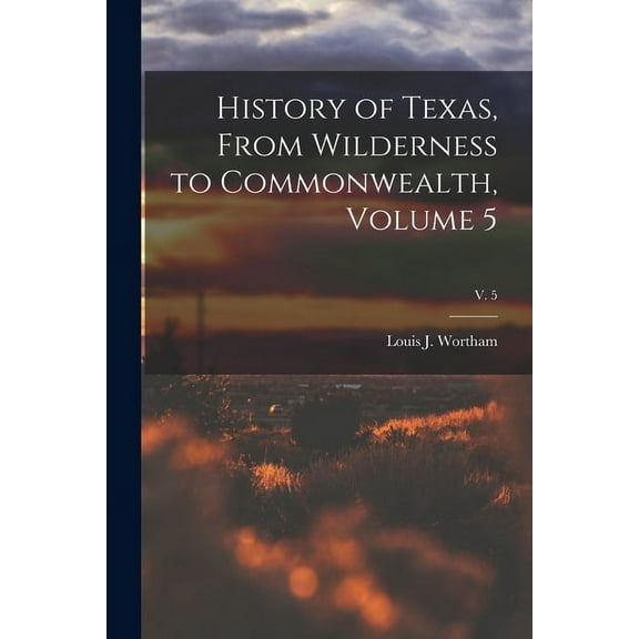 History of Texas, From Wilderness to Commonwealth, Volume 5; v. 5 (Paperback)