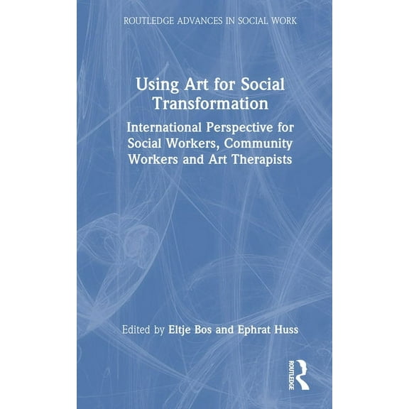 Routledge Advances in Social Work Using Art for Social Transformation: International Perspective for Social Workers, Community Workers and Art Therapists, (Hardcover)