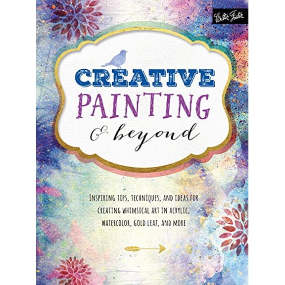 Pre-Owned Creative Painting and Beyond: Inspiring Tips, Techniques, and Ideas for Creating Whimsical Art in Acrylic, Watercolor, Gold Leaf, and More (Paperback) 1633220168 9781633220164