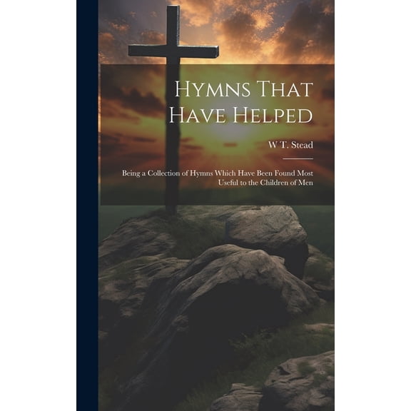 Hymns That Have Helped: Being a Collection of Hymns Which Have Been Found Most Useful to the Children of Men (Hardcover)