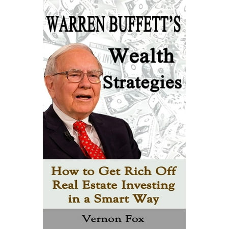 Warren Buffett's Wealth Strategies: How to Get Rich Off Real Estate Investing in a Smart Way - (Best Way To Invest In Real Estate 2019)