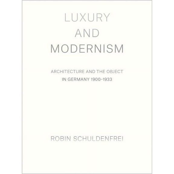 Luxury and Modernism: Architecture and the Object in Germany 1900-1933, (Hardcover)