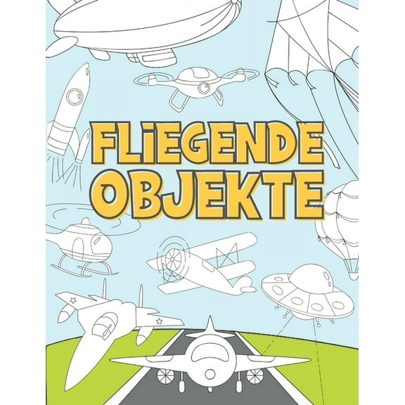 Fliegende Objekte: Malbuch für Kinder 3-9 - Flugzeuge, Drohnen, Ballons, Raketen, Raumschiffe, Zeppeline und mehr, (Paperback)