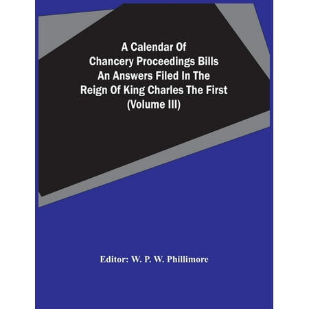 A Calendar Of Chancery Proceedings Bills An Answers Filed In The Reign Of King Charles The First (Volume Iii) (Paperback)