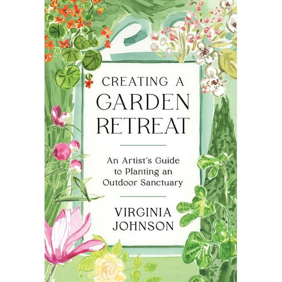 Creating a Garden Retreat: An Artist's Guide to Planting an Outdoor Sanctuary, (Hardcover)