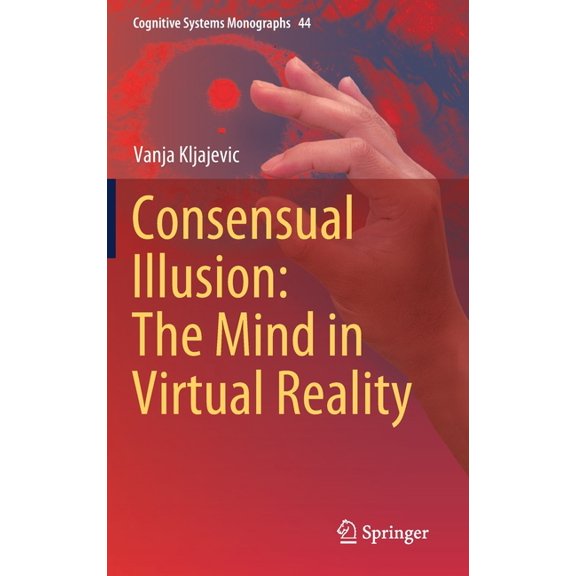 Cognitive Systems Monographs Consensual Illusion: The Mind in Virtual Reality, Book 44, (Hardcover)