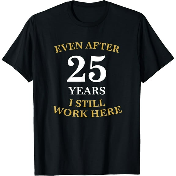 Even after 25 Years I still work here 25th Work Anniversary T-Shirt men and women can wear, black, white, gifts