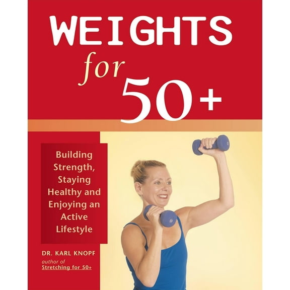 Weights for 50 : Building Strength, Staying Healthy and Enjoying an Active Lifestyle, (Paperback)
