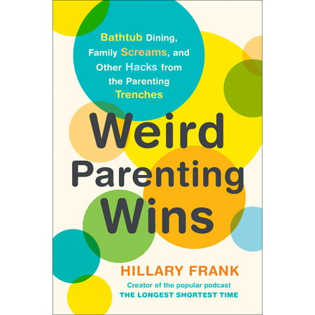 Weird Parenting Wins : Bathtub Dining, Family Screams, and Other Hacks from the Parenting (The Best Life Hacks)