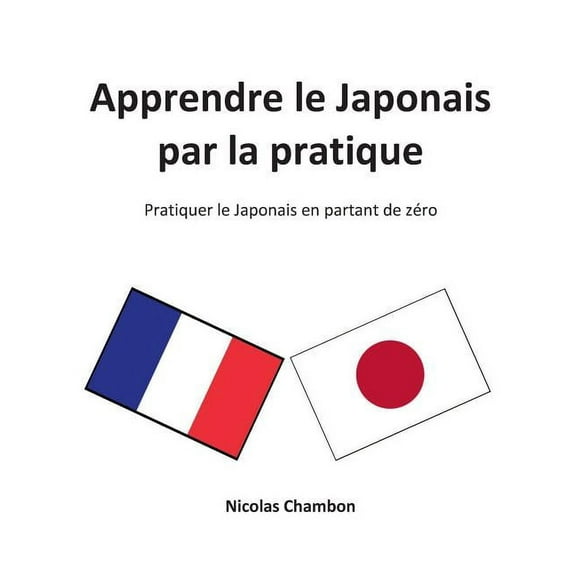 Apprendre le Japonais par la pratique : Pratiquer le Japonais en partant de zéro (Paperback)