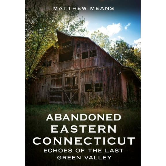 Abandoned Union Abandoned Eastern Connecticut: Echoes of the Last Green Valley, (Paperback)