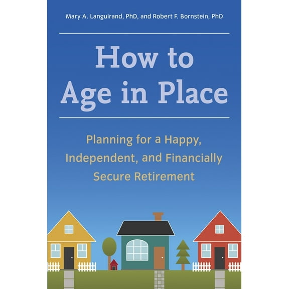 How to Age in Place: Planning for a Happy, Independent, and Financially Secure Retirement, (Paperback)