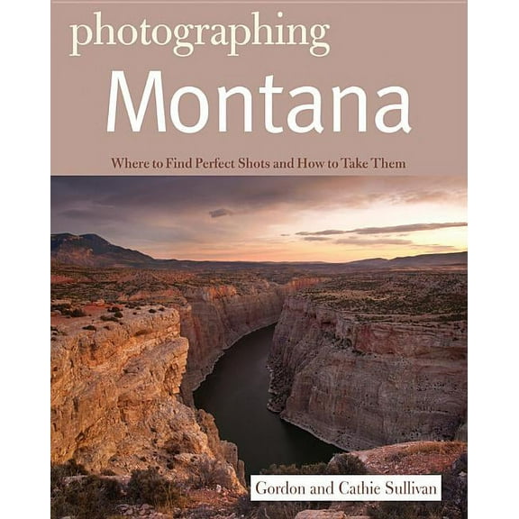 Photographer's Guide: Photographing Montana: Where to Find Perfect Shots and How to Take Them (Paperback)