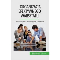 Organizacja efektywnego warsztatu: Wspólna praca, aby osiągnąc Twoje cele, (Paperback)
