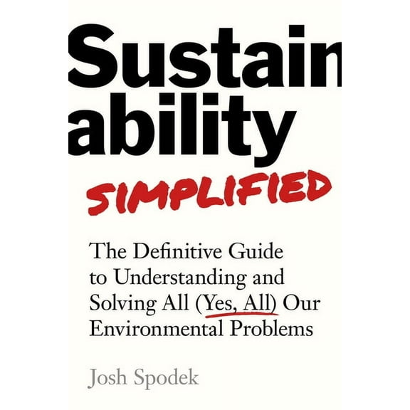 Sustainability Simplified: The Definitive Guide to Solving All (Yes, All) Our Environmental Problems, (Hardcover)