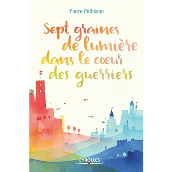 Sept graines de lumière dans le coeur des guerriers (Paperback) by Pierre Pellissier