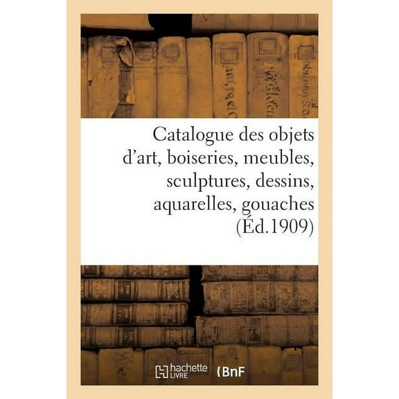 Arts: Catalogue Des Objets d'Art, Boiseries, Meubles, Sculptures, Dessins, Aquarelles, Gouaches: , Dont La Vente, Après Décès de M. Victorien Sardou, Aura Lieu À Paris, Hôtel Drouot... (Paperback)