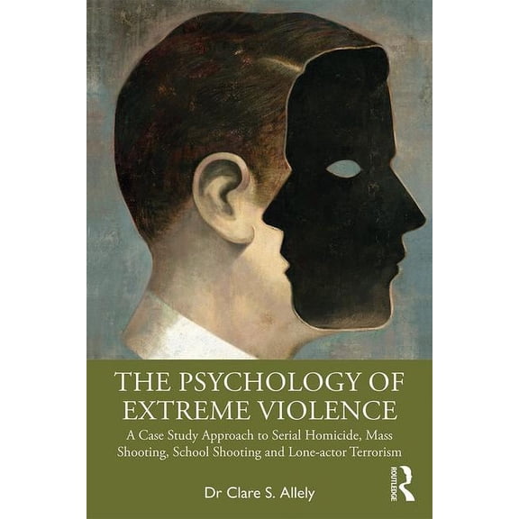 The Psychology of Extreme Violence: A Case Study Approach to Serial Homicide, Mass Shooting, School Shooting and Lone-Ac, (Paperback)