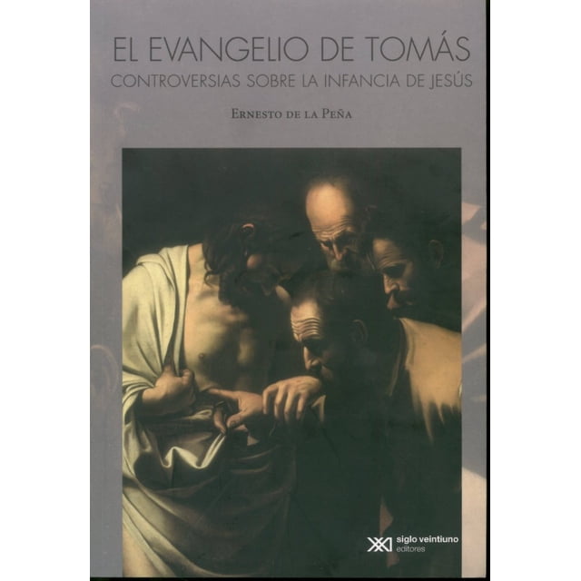 EL EVANGELIO DE TOMAS: CONTROVERSIAS SOBRE LA INFANCIA DE JESUS SIGLO XXI EDITORES ERNESTO DE LA PEÑA