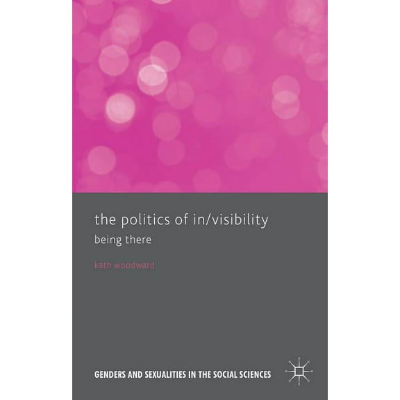 Genders and Sexualities in the Social Sc The Politics of In/Visibility: Being There, (Hardcover)