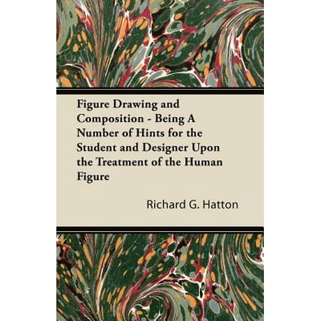 - Figure Drawing and Composition - Being a Number of Hints for the Student and Designer Upon the Treatment of the Human Figure