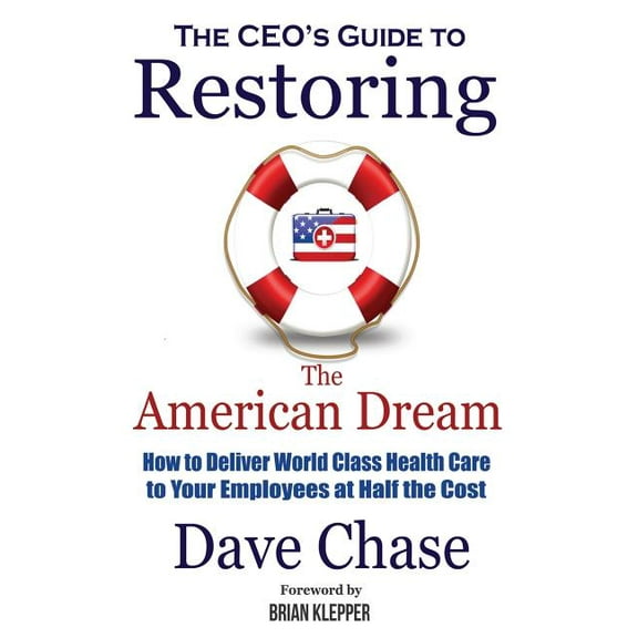 CEO's Guide to Restoring the American Dream: How to Deliver World Class Healthcare to Your Employees at Half the Cost (Paperback)