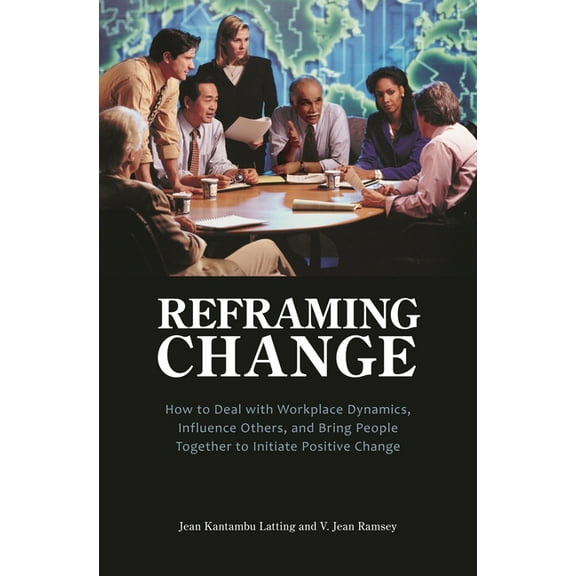 Reframing Change: How to Deal with Workplace Dynamics, Influence Others, and Bring People Together to Initiate Positive , (Hardcover)