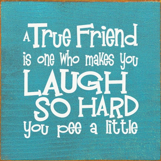 Sawdust City A True Friend is one who makes you laugh so hard you pee a little Funny Sign