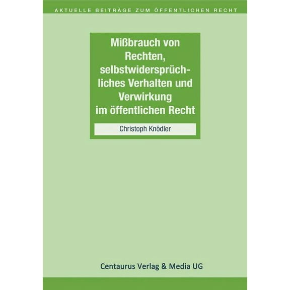 Aktuelle BeitrÃ¤ge Zum Ãffentlichen Recht Missbrauch Von Rechten, SelbstwidersprÃ¼chliches Verhalten Und Verwirkung Im Ãffentlichen Recht, Book 4, (Paperback)