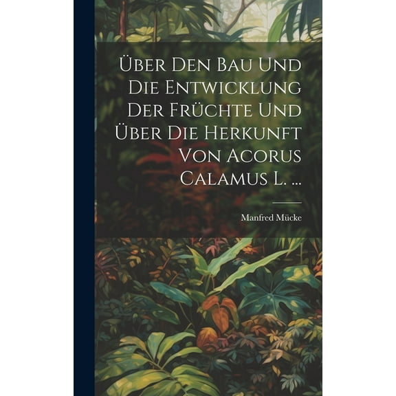Über Den Bau Und Die Entwicklung Der Früchte Und Über Die Herkunft Von Acorus Calamus L. ... (Hardcover)