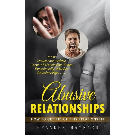 Abusive Relationships: How to Get Rid of This Relationship (Most Dangerous Subtle Form of Narcissism From Emotionally Ab, (Paperback)
