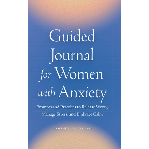 Guided Journal for Women with Anxiety: Prompts and Practices to Release Worry, Manage Stress and Embrace Calm, (Paperback)