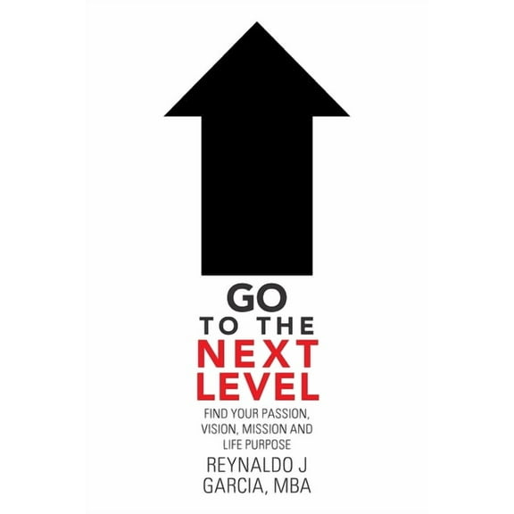 Go to the Next Level: Find Your Passion, Vision, Mission and Life Purpose, (Paperback)