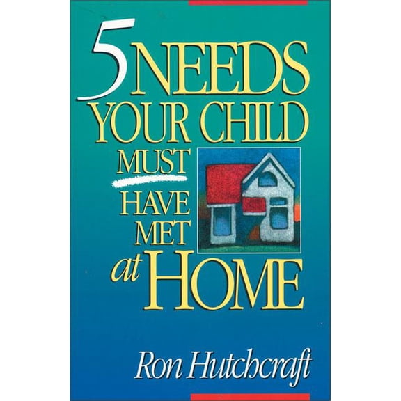 Five Needs Your Child Must Have Met at Home: An In-Depth Guide to Parenting, (Paperback)