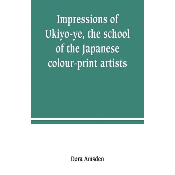Impressions of Ukiyo-ye, the school of the Japanese colour-print artists, (Paperback)