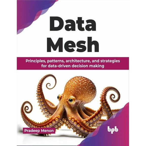 Data Mesh: Principles, patterns, architecture, and strategies for data-driven decision making (English Edition), (Paperback)