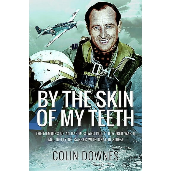 By the Skin of My Teeth: The Memoirs of an RAF Mustang Pilot in World War II and of Flying Sabres with USAF in Korea (Paperback)