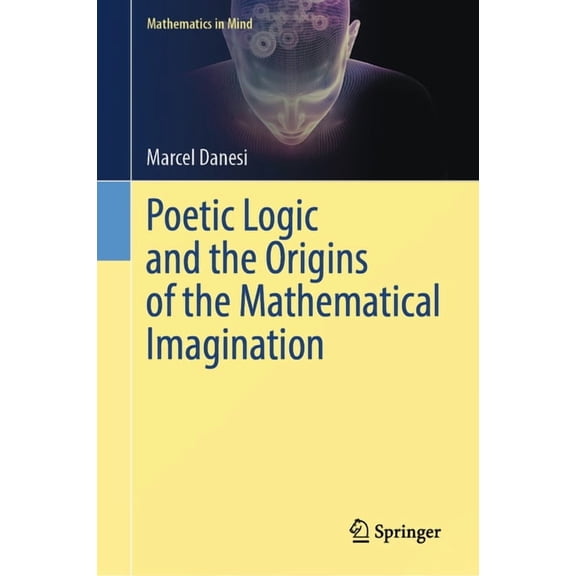 Mathematics in Mind Poetic Logic and the Origins of the Mathematical Imagination, (Hardcover)