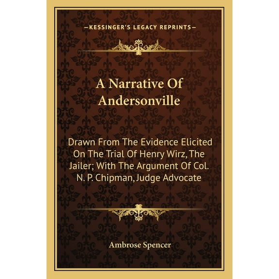 A Narrative Of Andersonville : Drawn From The Evidence Elicited On The Trial Of Henry Wirz, The Jailer; With The Argument Of Col. N. P. Chipman, Judge Advocate (Paperback)