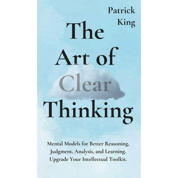 The Art of Clear Thinking: Mental Models for Better Reasoning, Judgment, Analysis, and Learning. Upgrade Your Intellectu, (Hardcover)