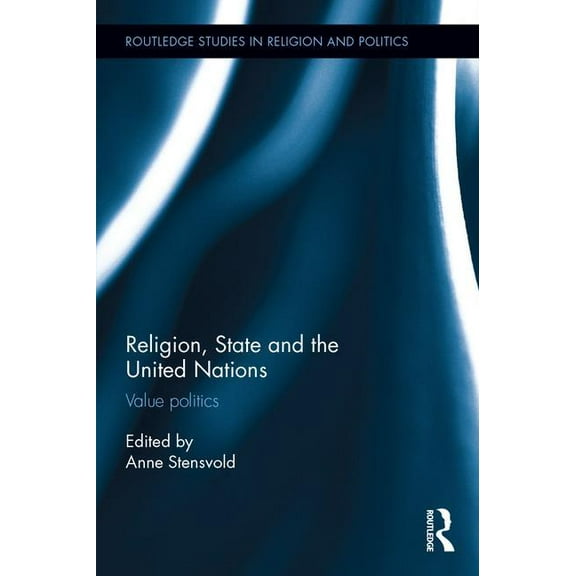 Routledge Studies in Religion and Politi Religion, State and the United Nations: Value Politics, (Hardcover)