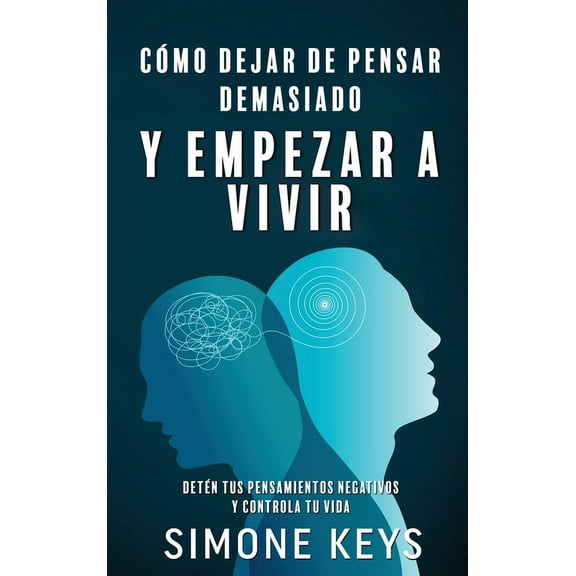 CÃ³mo Dejar de Pensar Demasiado Y Empezar a Vivir: GuÃ­a de TÃ©cnicas PrÃ¡cticas y Ejercicios para Eliminar Ansiedad y Pensa, (Hardcover)