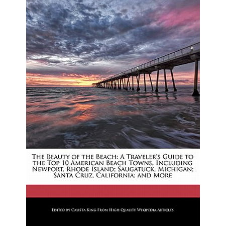 The Beauty of the Beach : A Traveler's Guide to the Top 10 American Beach Towns, Including Newport, Rhode Island; Saugatuck, Michigan; Santa Cruz, California; And