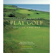 Fifty Places Fifty Places to Play Golf Before You Die: Golf Experts Share the World's Greatest Destinations, (Hardcover)
