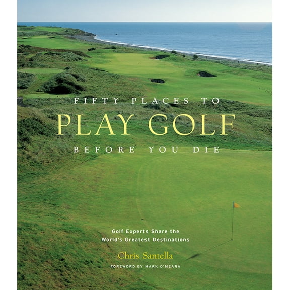 Fifty Places Fifty Places to Play Golf Before You Die: Golf Experts Share the World's Greatest Destinations, (Hardcover)
