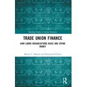 Routledge Studies in Labour Economics Trade Union Finance: How Labor Organizations Raise and Spend Money, (Paperback)
