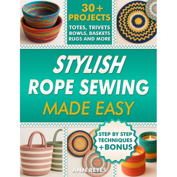 Stylish Rope Sewing Made Easy: 30  Projects, Lots of No-Fail Techniques to Create Beautiful Items: Baskets, Bowls, Totes, (Paperback)