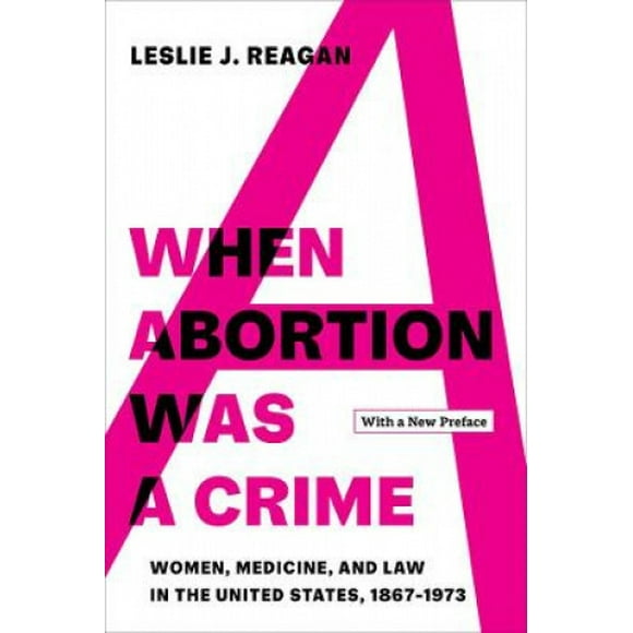 Quand l'Avortement Était un Crime : Femmes, Médecine et Droit aux États-Unis, 1867-1973, avec une Nouvelle Préface